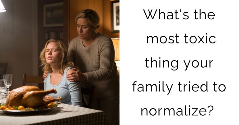 What’s the most toxic thing your family tried to normalize?