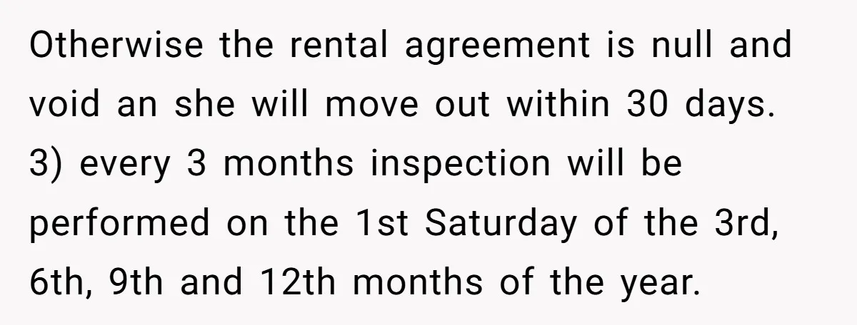 Otherwise the rental agreement is null and void an she will move out within 30 days. 3) every 3 months inspection will be performed on the 1st Saturday of the...