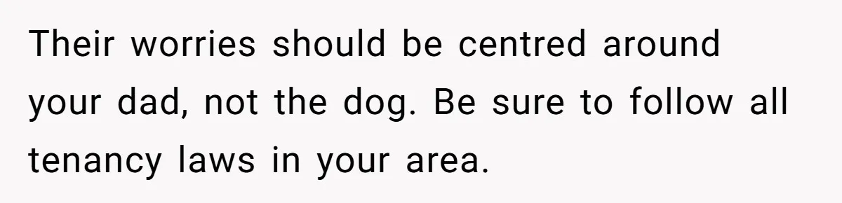 Their worries should be centred around your dad, not the dog. Be sure to follow all tenancy laws in your area.