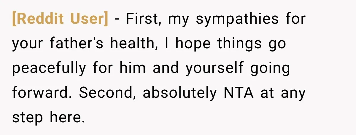 [Reddit User] − First, my sympathies for your father's health, I hope things go peacefully for him and yourself going forward. Second, absolutely NTA at any step here.