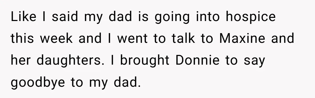 Like I said my dad is going into hospice this week and I went to talk to Maxine and her daughters. I brought Donnie to say goodbye to my dad.