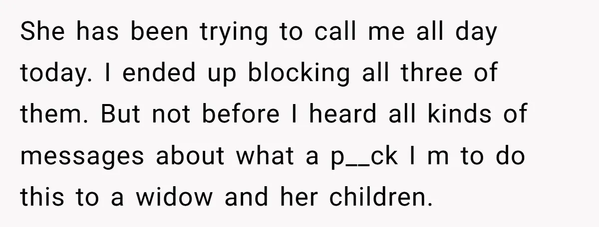 She has been trying to call me all day today. I ended up blocking all three of them. But not before I heard all kinds of messages about what a...
