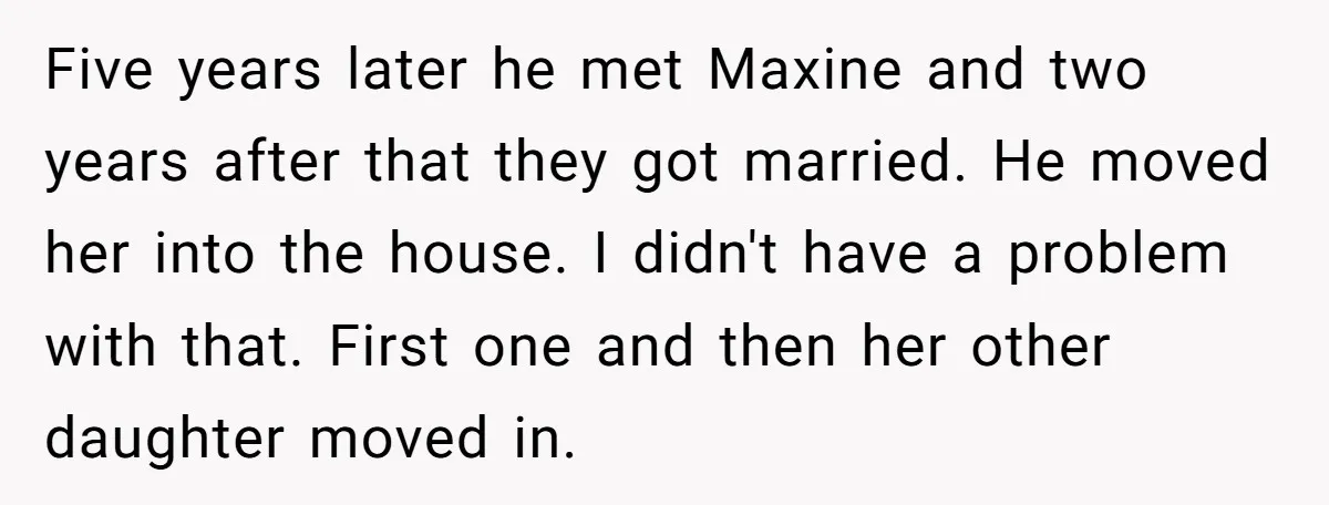Five years later he met Maxine and two years after that they got married. He moved her into the house. I didn't have a problem with that. First one and...