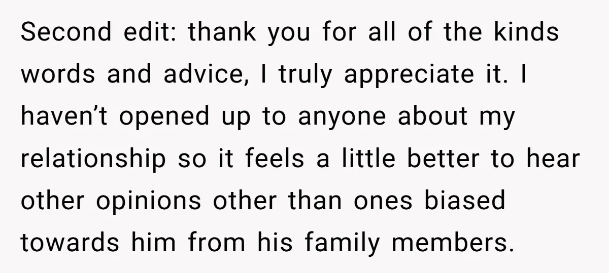 Second edit: thank you for all of the kinds words and advice, I truly appreciate it. I haven’t opened up to anyone about my relationship so it feels a little...