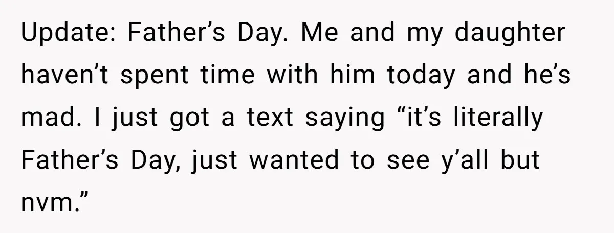 Update: Father’s Day. Me and my daughter haven’t spent time with him today and he’s mad. I just got a text saying “it’s literally Father’s Day, just wanted to see...
