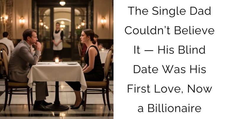 The Single Dad Couldn’t Believe It — His Blind Date Was His First Love, Now a Billionaire