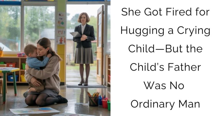 She Got Fired for Hugging a Crying Child—But the Child’s Father Was No Ordinary Man