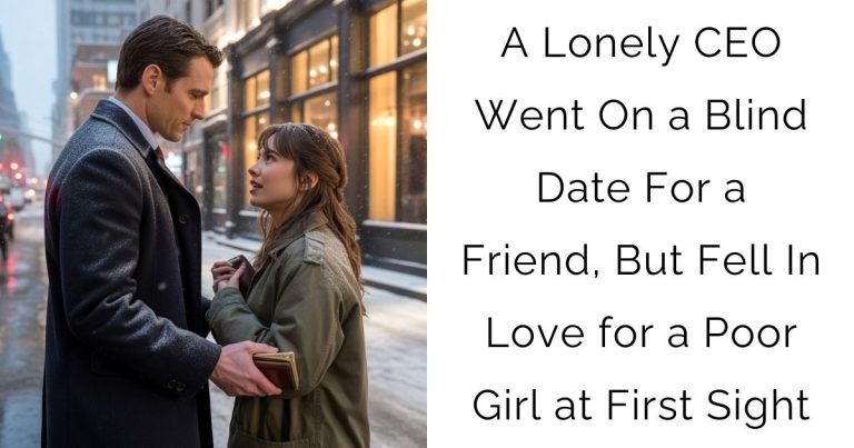 A Lonely CEO Went On a Blind Date For a Friend, But Fell In Love for a Poor Girl at First Sight