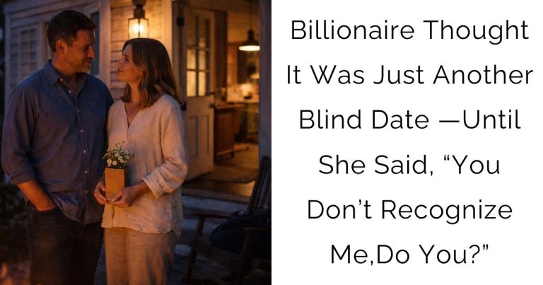 Billionaire Thought It Was Just Another Blind Date —Until She Said, “You Don’t Recognize Me,Do You?”