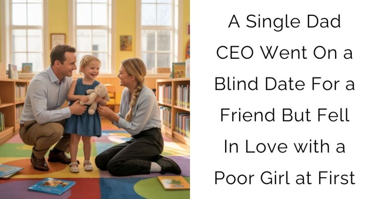 A Single Dad CEO Went On a Blind Date For a Friend—But Fell In Love with a Poor Girl at First