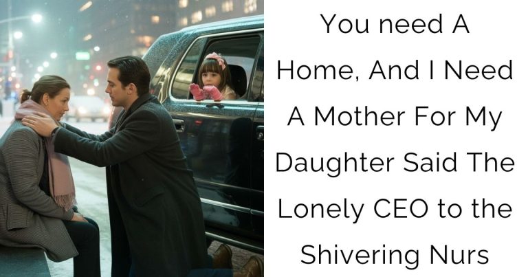 You need A Home, And I Need A Mother For My Daughter Said The Lonely CEO to the Shivering Nurs