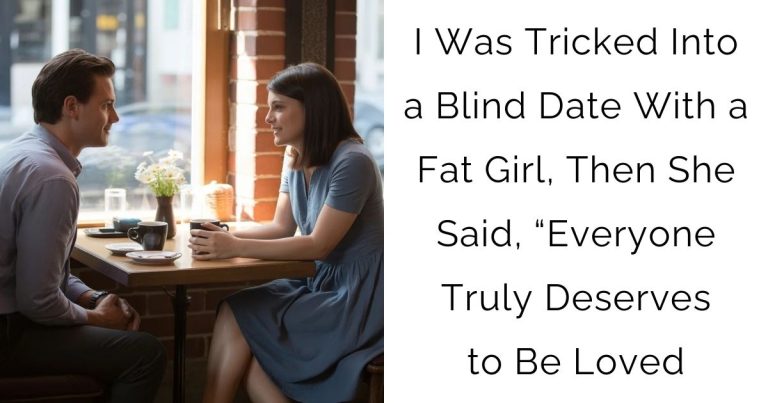 I Was Tricked Into a Blind Date With a Fat Girl, Then She Said, “Everyone Truly Deserves to Be Loved