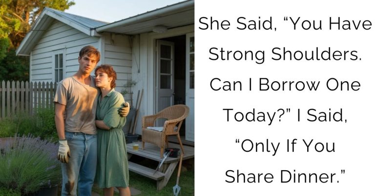 She Said, “You Have Strong Shoulders. Can I Borrow One Today?” I Said, “Only If You Share Dinner.”