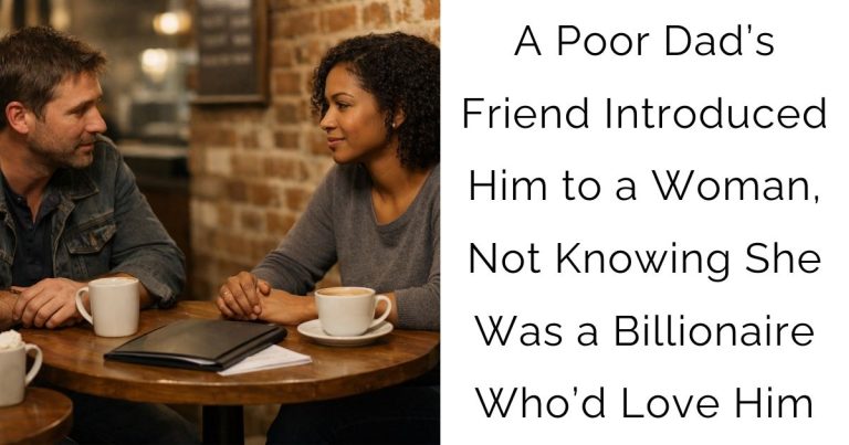 A Poor Dad’s Friend Introduced Him to a Woman, Not Knowing She Was a Billionaire Who’d Love Him