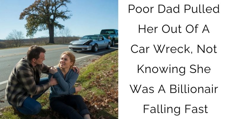 Poor Dad Pulled Her Out Of A Car Wreck, Not Knowing She Was A Billionaire Falling Fast
