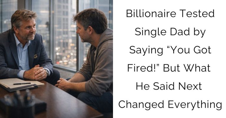 Billionaire Tested Single Dad by Saying “You Got Fired!” — But What He Said Next Changed Everything
