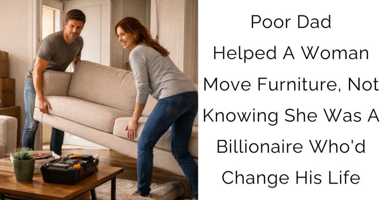 Poor Dad Helped A Woman Move Furniture, Not Knowing She Was A Billionaire Who’d Change His Life