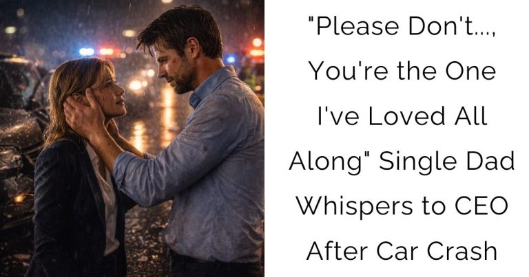 “Please Don’t…, You’re the One I’ve Loved All Along” — Single Dad Whispers to CEO After Car Crash