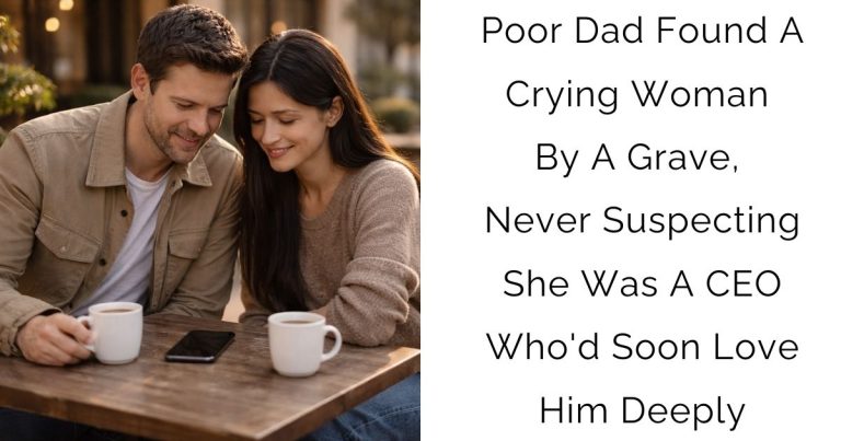 Poor Dad Found A Crying Woman By A Grave, Never Suspecting She Was A CEO Who’d Soon Love Him Deeply
