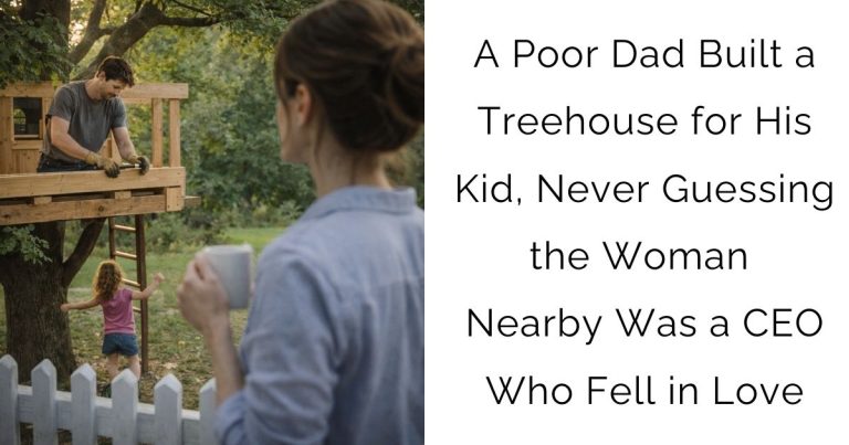 A Poor Dad Built a Treehouse for His Kid, Never Guessing the Woman Nearby Was a CEO Who Fell in Love