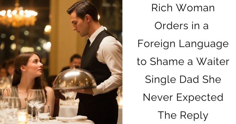 Rich Woman Orders in a Foreign Language to Shame a Waiter Single Dad — She Never Expected The Reply
