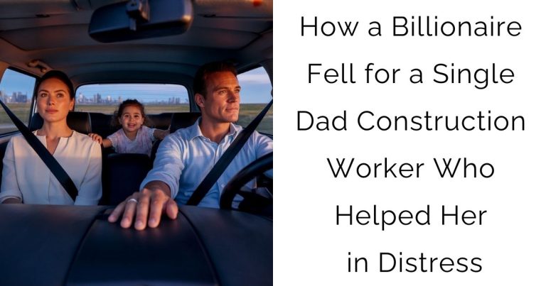 How a Billionaire Fell for a Single Dad Construction Worker Who Helped Her in Distress
