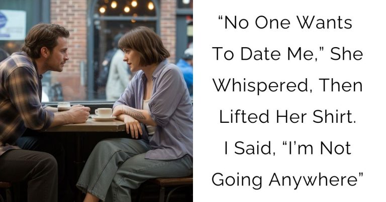 “No One Wants To Date Me,” She Whispered, Then Lifted Her Shirt. I Said, “I’m Not Going Anywhere”