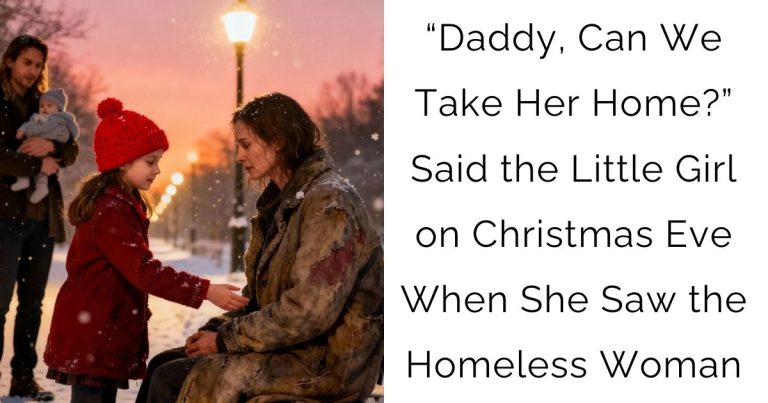 “Daddy, Can We Take Her Home?”—Said the Little Girl on Christmas Eve When She Saw the Homeless Woman