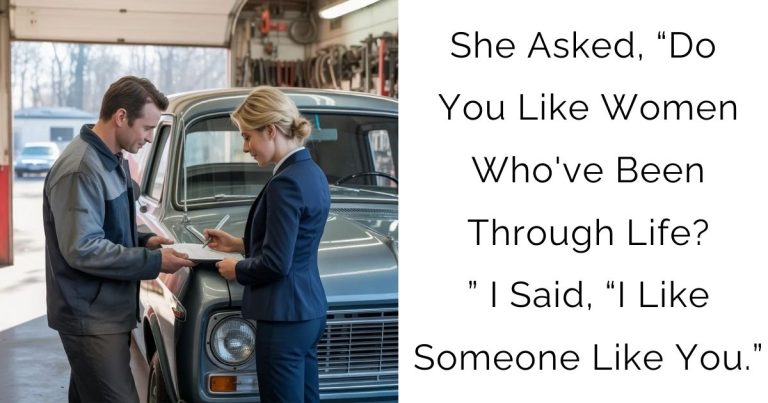 She Asked, “Do You Like Women Who’ve Been Through Life?” I Said, “I Like Someone Like You.”