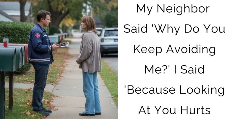 My Neighbor Said ‘Why Do You Keep Avoiding Me?’ I Said ‘Because Looking At You Hurts