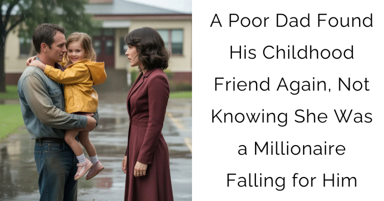 A Poor Dad Found His Childhood Friend Again, Not Knowing She Was a Millionaire Falling for Him