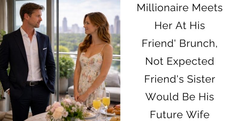 Millionaire Meets Her At His Friend’s Brunch, Not Expected Friend’s Sister Would Be His Future Wife