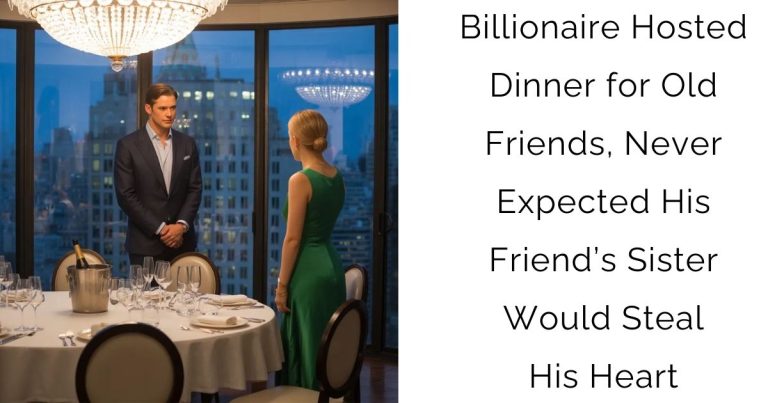 Billionaire Hosted Dinner for Old Friends, Never Expected His Friend’s Sister Would Steal His Heart