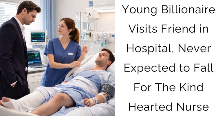 Young Billionaire Visits Friend in Hospital, Never Expected to Fall For The Kind-Hearted Nurse