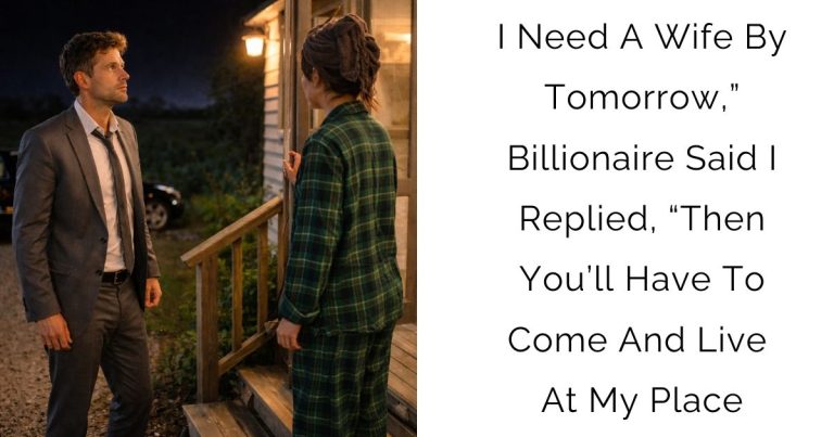 I Need A Wife By Tomorrow,” Billionaire Said — I Replied, “Then You’ll Have To Come And Live At My Place