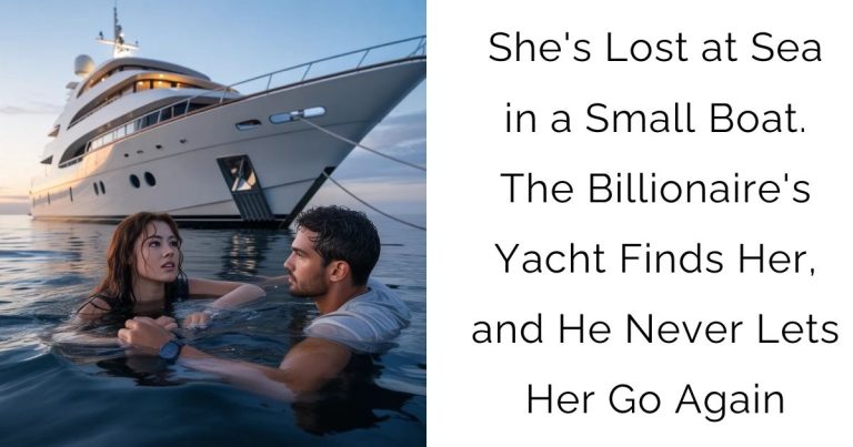 She’s Lost at Sea in a Small Boat. The Billionaire’s Yacht Finds Her, and He Never Lets Her Go Again