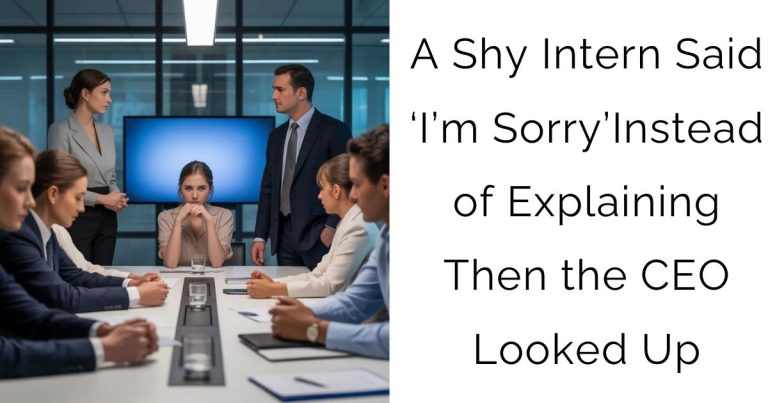 A Shy Intern Said ‘I’m Sorry’ Instead of Explaining—Then the CEO Looked Up