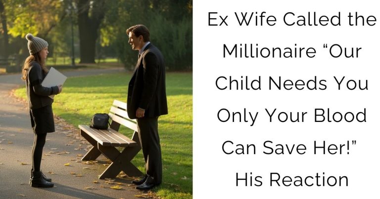 Ex-Wife Called the Millionaire “Our Child Needs You—Only Your Blood Can Save Her!” His Reaction