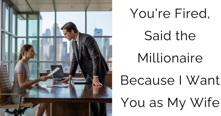 You’re Fired, Said the Millionaire — Because I Want You as My Wife
