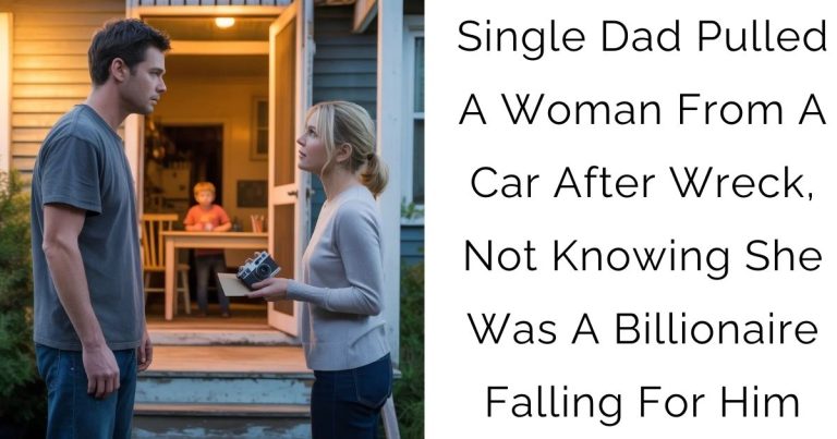 Single Dad Pulled A Woman From A Car After Wreck, Not Knowing She Was A Billionaire Falling For Him