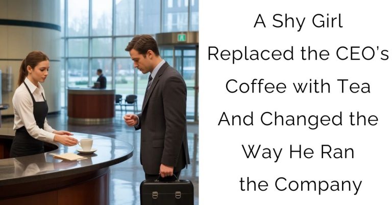 A Shy Girl Replaced the CEO’s Coffee with Tea—And Changed the Way He Ran the Company
