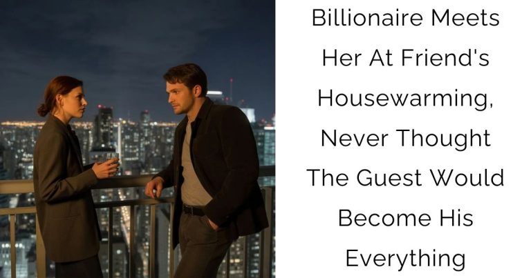 Billionaire Meets Her At Friend’s Housewarming, Never Thought The Guest Would Become His Everything