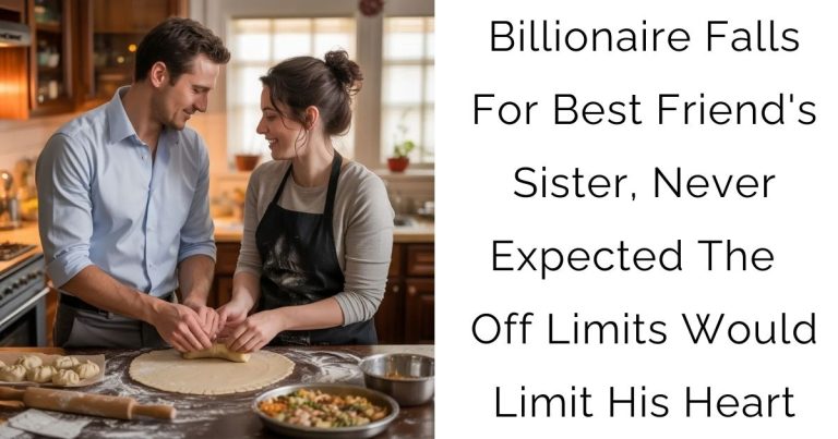 Billionaire Falls For Best Friend’s Sister, Never Expected The Off-Limits Would Limit His Heart