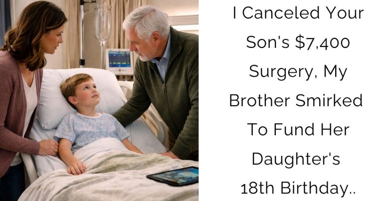 I Canceled Your Son’s $7,400 Surgery, My Brother Smirked — To Fund Her Daughter’s 18th Birthday..