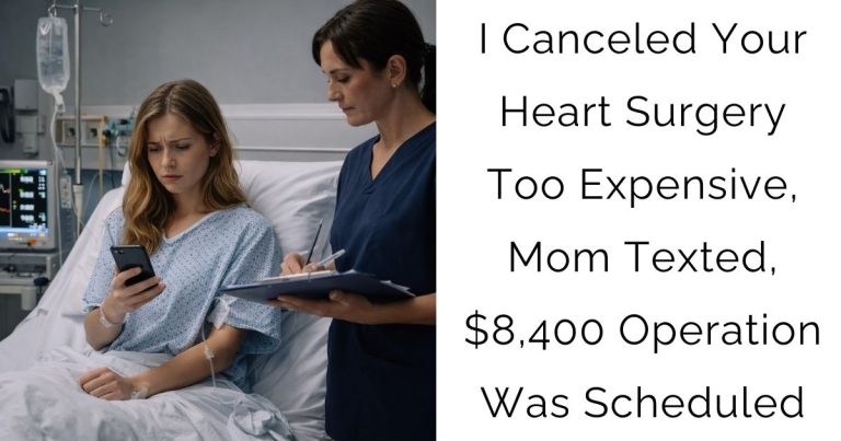 I Canceled Your Heart Surgery—Too Expensive, Mom Texted, $8,400 Operation Was Scheduled