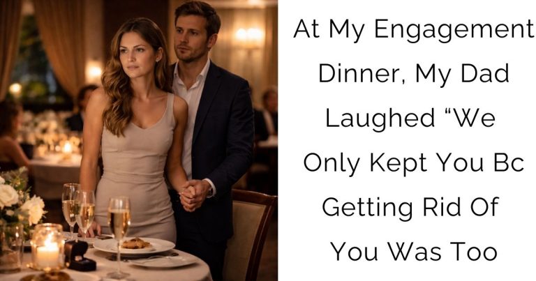 At My Engagement Dinner, My Dad Laughed “We Only Kept You Bc Getting Rid Of You Was Too