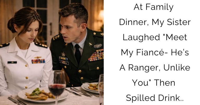 At Family Dinner, My Sister Laughed “Meet My Fiancé- He’s A Ranger, Unlike You” Then Spilled Drink..