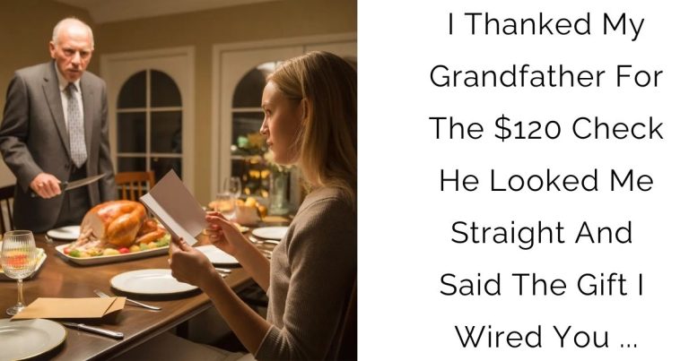 I Thanked My Grandfather For The $120 Check He Looked Me Straight And Said The GIFT I Wired You …
