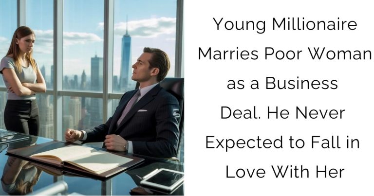 Young Millionaire Marries Poor Woman as a Business Deal. He Never Expected to Fall in Love With Her