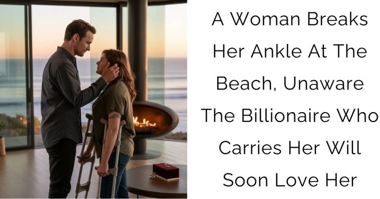 A Woman Breaks Her Ankle At The Beach, Unaware The Billionaire Who Carries Her Will Soon Love Her